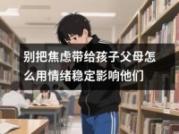 别把焦虑带给孩子父母怎么用情绪稳定影响他们