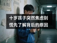 十岁孩子突然焦虑别慌先了解背后的原因