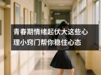 青春期情绪起伏大这些心理小窍门帮你稳住心态